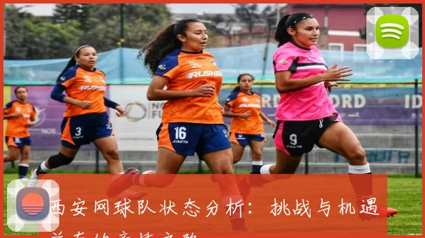 西安网球队状态分析：挑战与机遇并存的竞技之路