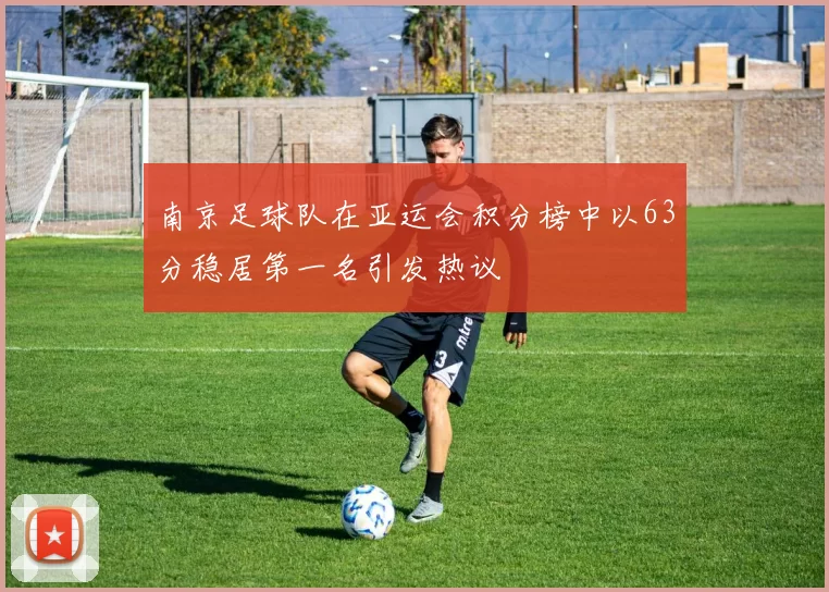 南京足球队在亚运会积分榜中以63分稳居第一名引发热议