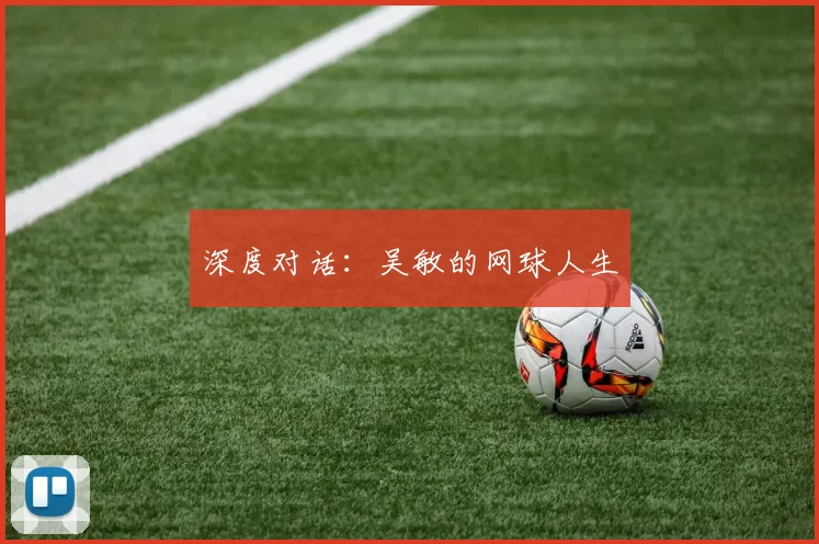 深度对话：吴敏的网球人生