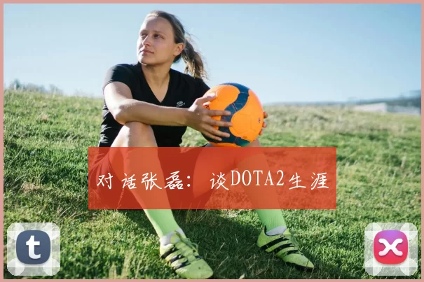 对话张磊：谈DOTA2生涯