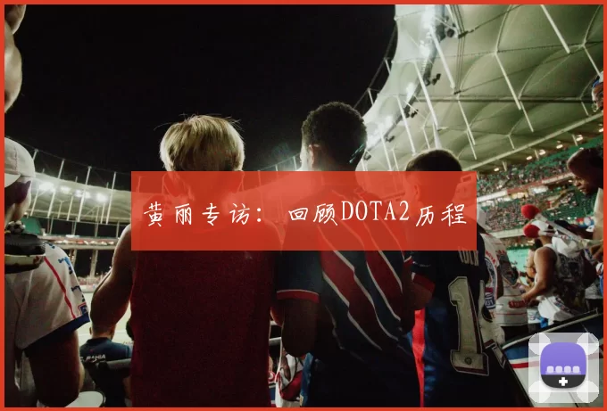 黄丽专访：回顾DOTA2历程